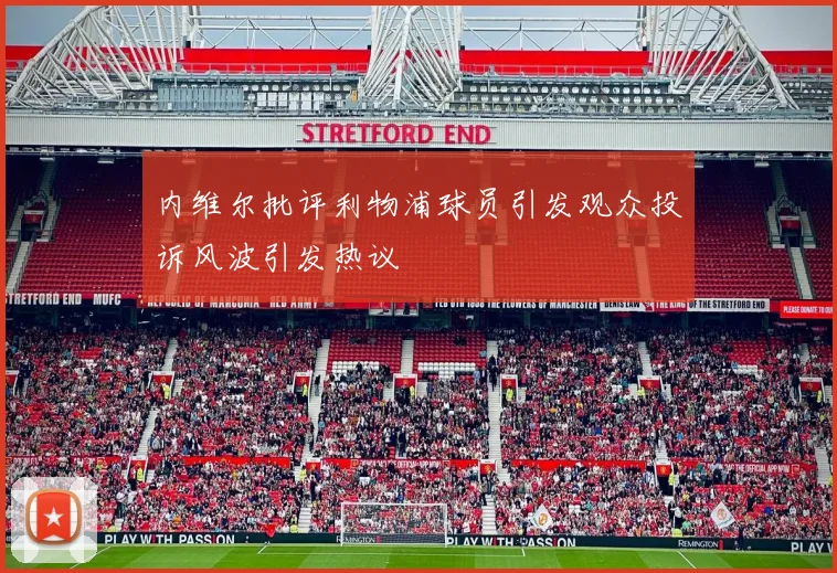 内维尔批评利物浦球员引发观众投诉风波引发热议