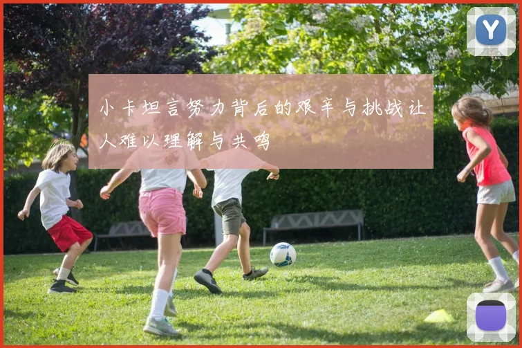小卡坦言努力背后的艰辛与挑战让人难以理解与共鸣