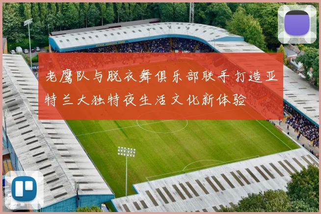 老鹰队与脱衣舞俱乐部联手打造亚特兰大独特夜生活文化新体验