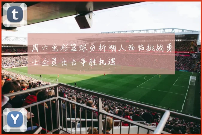 周六竞彩篮球分析湖人面临挑战勇士全员出击争胜机遇