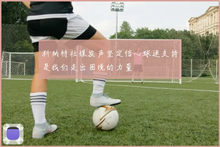 科纳特社媒发声坚定信心球迷支持是我们走出困境的力量