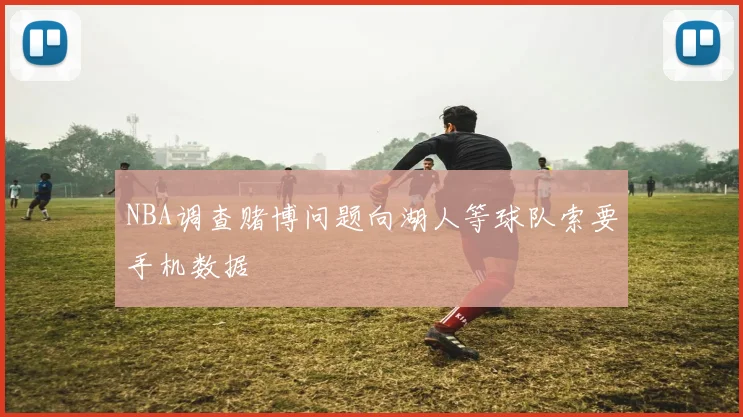 NBA调查赌博问题向湖人等球队索要手机数据