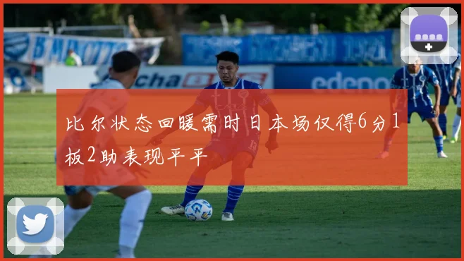 比尔状态回暖需时日本场仅得6分1板2助表现平平