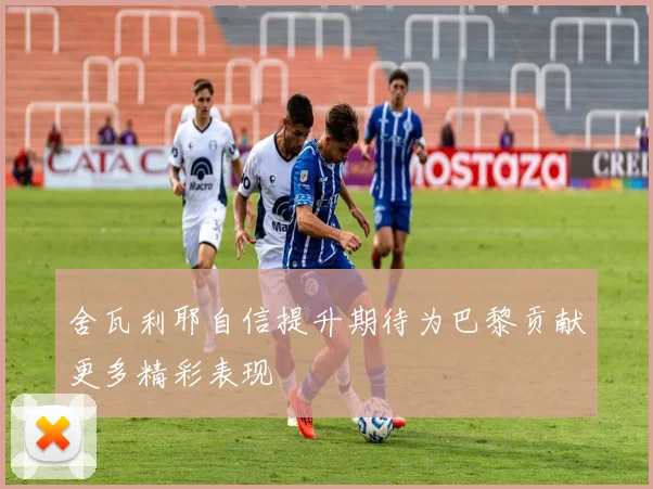 舍瓦利耶自信提升期待为巴黎贡献更多精彩表现