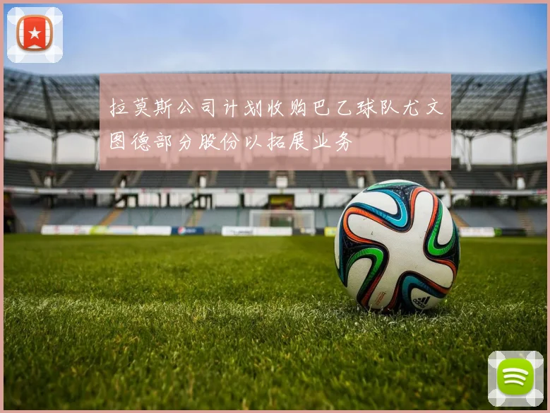拉莫斯公司计划收购巴乙球队尤文图德部分股份以拓展业务