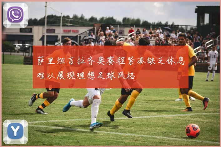 萨里坦言拉齐奥赛程紧凑缺乏休息难以展现理想足球风格