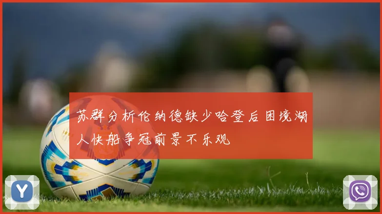 苏群分析伦纳德缺少哈登后困境湖人快船争冠前景不乐观