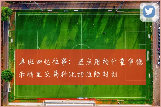 库班回忆往事：差点用约什霍华德和特里交易科比的惊险时刻