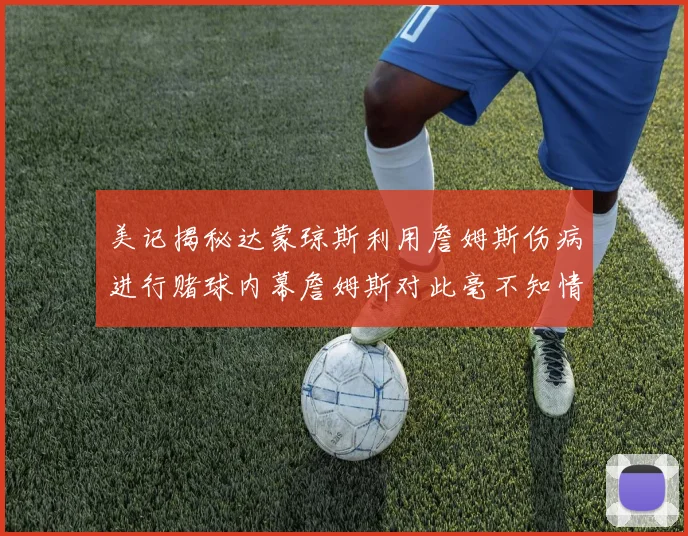 美记揭秘达蒙琼斯利用詹姆斯伤病进行赌球内幕詹姆斯对此毫不知情