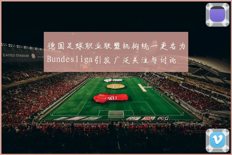 德国足球职业联盟机构统一更名为Bundesliga引发广泛关注与讨论