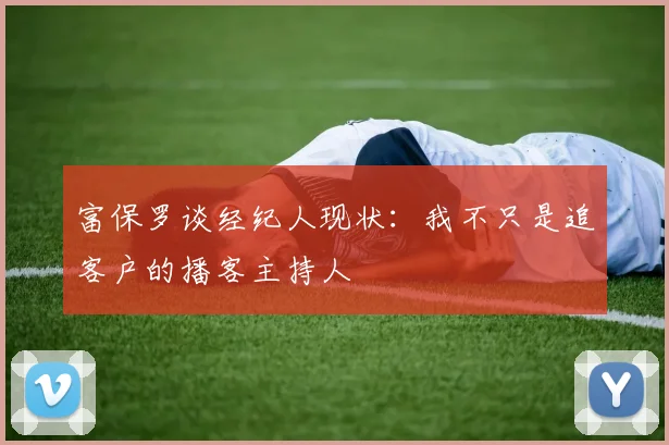 富保罗谈经纪人现状：我不只是追客户的播客主持人