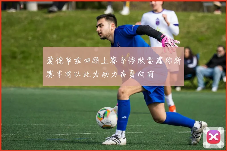 爱德华兹回顾上赛季惨败雷霆称新赛季将以此为动力奋勇向前