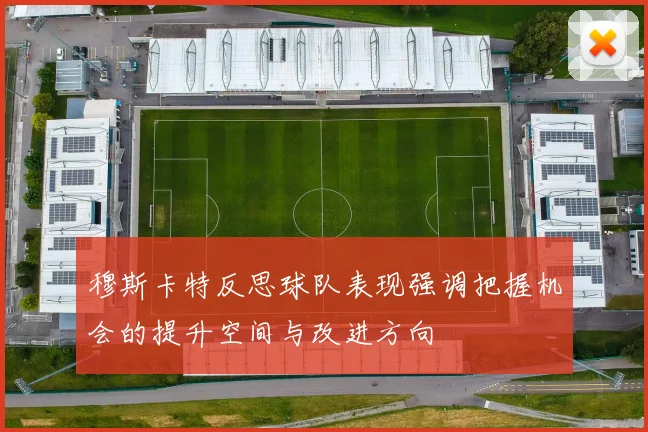 穆斯卡特反思球队表现强调把握机会的提升空间与改进方向