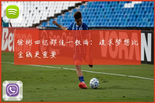 徐彬回忆邵佳一教诲：追求梦想比金钱更重要