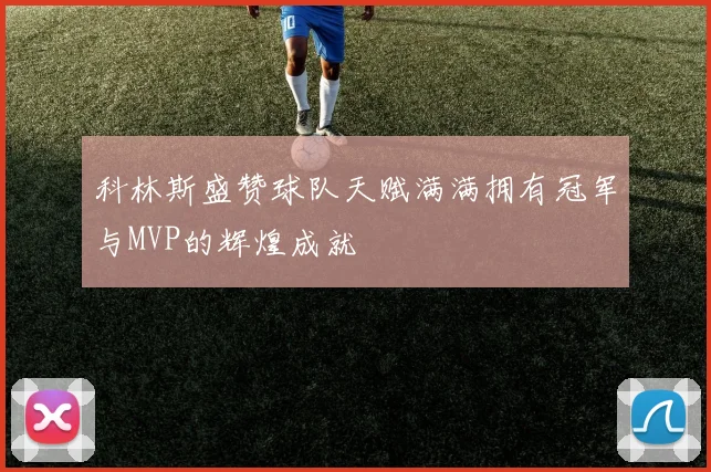 科林斯盛赞球队天赋满满拥有冠军与MVP的辉煌成就