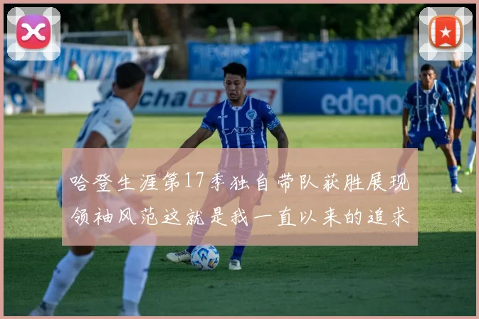 哈登生涯第17季独自带队获胜展现领袖风范这就是我一直以来的追求