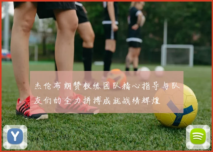 杰伦布朗赞教练团队精心指导与队友们的全力拼搏成就战绩辉煌